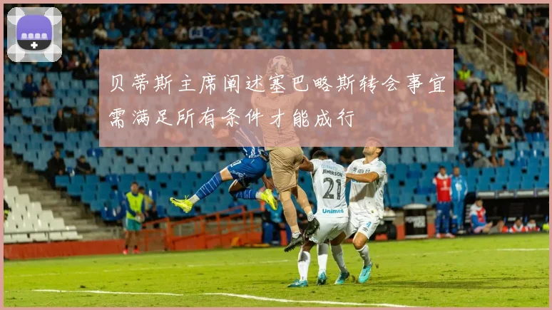 贝蒂斯主席阐述塞巴略斯转会事宜需满足所有条件才能成行