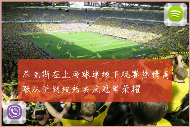 尼克斯在上海球迷线下观赛热情高涨从沪到纽约共庆冠军荣耀