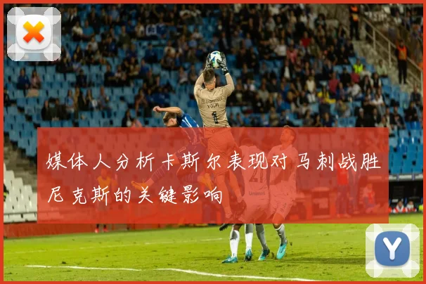 媒体人分析卡斯尔表现对马刺战胜尼克斯的关键影响