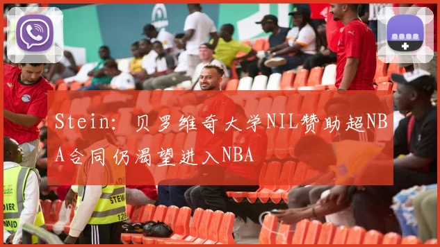 Stein：贝罗维奇大学NIL赞助超NBA合同仍渴望进入NBA