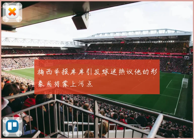 梅西举报库库引发球迷热议他的形象或将蒙上污点