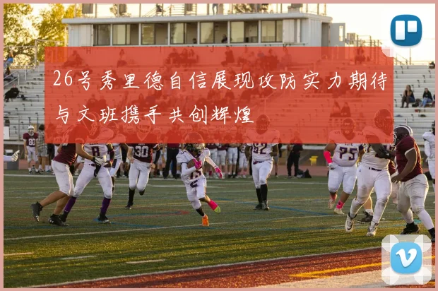 26号秀里德自信展现攻防实力期待与文班携手共创辉煌