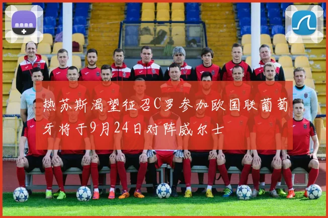 热苏斯渴望征召C罗参加欧国联葡萄牙将于9月24日对阵威尔士