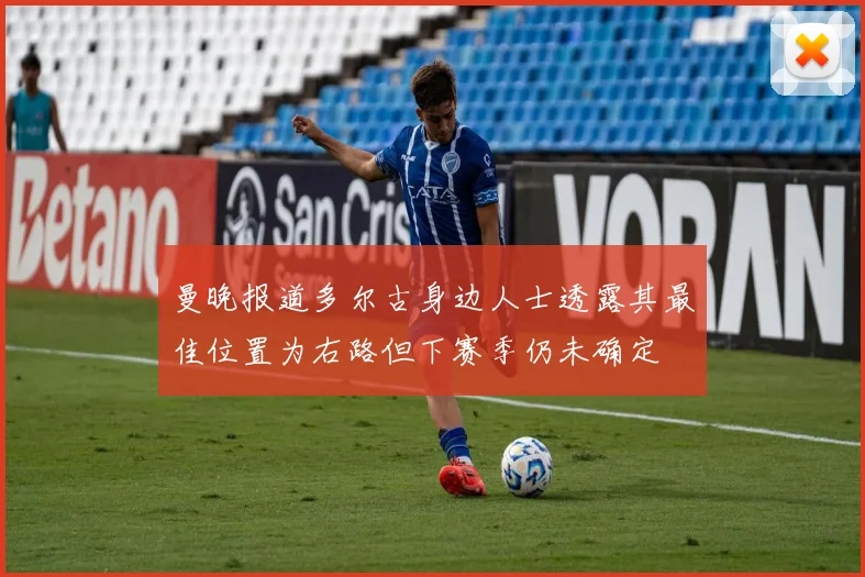 曼晚报道多尔古身边人士透露其最佳位置为右路但下赛季仍未确定