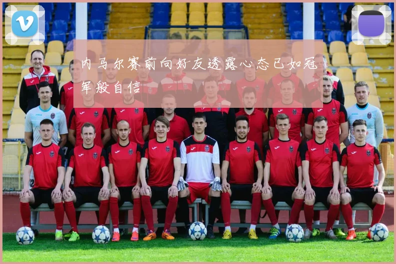 内马尔赛前向好友透露心态已如冠军般自信