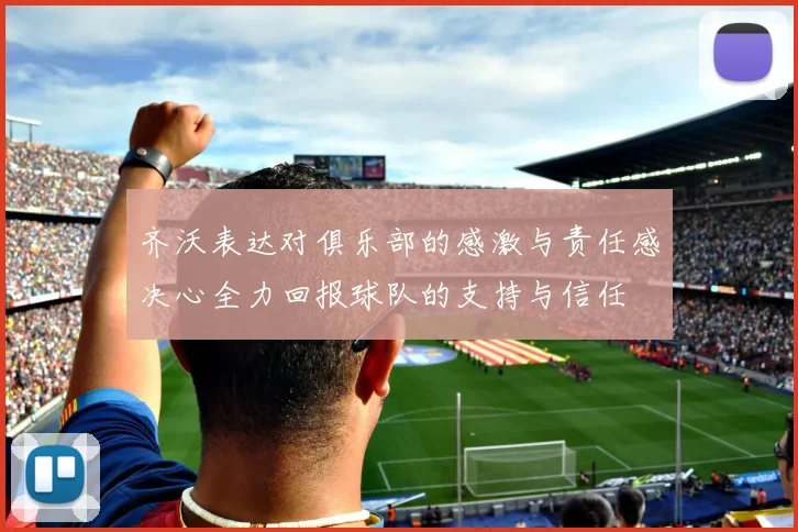 齐沃表达对俱乐部的感激与责任感决心全力回报球队的支持与信任