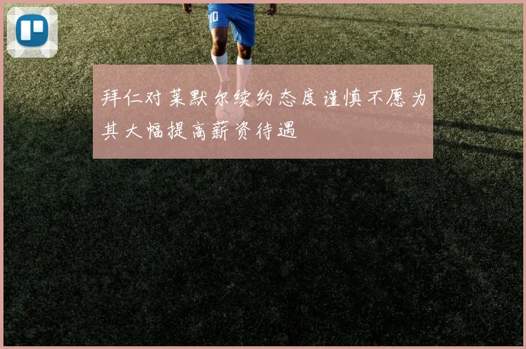 拜仁对莱默尔续约态度谨慎不愿为其大幅提高薪资待遇