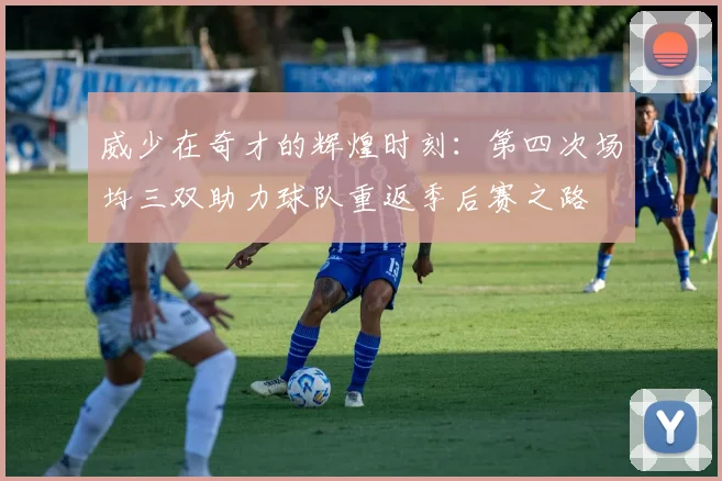 威少在奇才的辉煌时刻：第四次场均三双助力球队重返季后赛之路